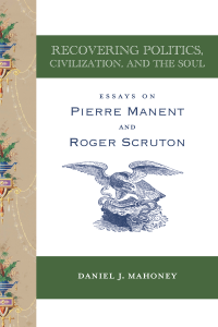 Daniel J. Mahoney; — Recovering Politics, Civilization, and the Soul