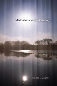 Richard L. Morgan; — Meditations for the Grieving