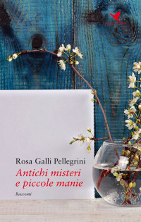 Rosa Galli Pellegrini — Antichi misteri e piccole manie
