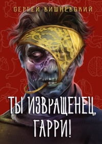 Сергей Викторович Вишневский — Ты извращенец, Гарри!