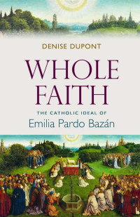 Denise DuPont — Whole Faith: The Catholic Ideal of Emilia Pardo Bazán