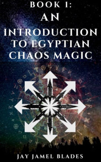 Blades, Jay Jamel — An Introduction to Egyptian Chaos Magic: Learning to apply magical though to produce desired outcomes