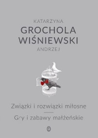 Katarzyna Grochala — Związki i Rozwiązki Miłosne. Gry i Zabawy Małżeńskie i Pozamałżeńskie