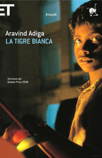 Aravind Adiga [Adiga, Aravind] — La Tigre Bianca