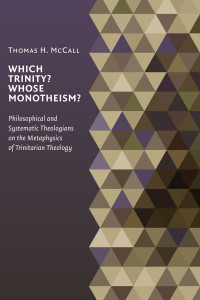 Thomas McCall; — Which Trinity? Whose Monotheism? Philosophical and Systematic Theologians on the Metaphysics of Trinitarian Theology