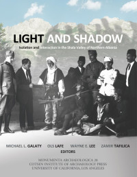 Michael L. Galaty, Ols Lafe, Wayne E. Lee, Zamir Tafilica (eds.) — Light and Shadow: Isolation and Interaction in the Shala Valley or Northern Albania