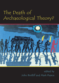 John Bintliff;Mark Pearce; & Mark Pearce — The Death of Archaeological Theory?