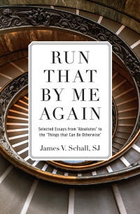 James V. Schall; — Run That by Me Again