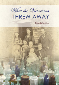 Tom Licence; — What the Victorians Threw Away