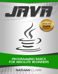 Nathan Clark — Java: Programming Basics for Absolute Beginners (Step-By-Step Java Book 1)