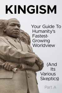 Kingism Group — Kingism: Your Guide To Humanity's Fastest-Growing Worldview (And Its Various Skeptics) - Part A - The Mystery