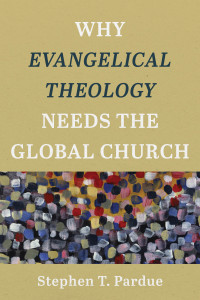 Pardue, Stephen T.; — Why Evangelical Theology Needs the Global Church