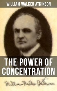 William Walker Atkinson — THE POWER OF CONCENTRATION
