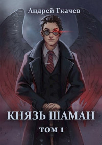 Андрей Ткачев — Князь шаман. Том 1