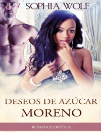 Sophia Wolf & Erotica en Español — ERÓTICA - ROMANTICA: Deseos De Azúcar Moreno (Lujuria, Pasión, Millonario, Deseo) (Spanish Edition)