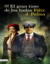 Félix J. Palma — El Gran Timo De Las Hadas