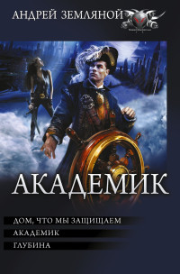 Андрей Борисович Земляной & Борис Львович Орлов — Академик: Дом, что мы защищаем. Академик. Глубина [сборник litres]