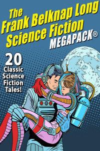 Frank Belknap Long — The Frank Belknap Long Science Fiction Megapack: 20 Classic Science Fiction Tales