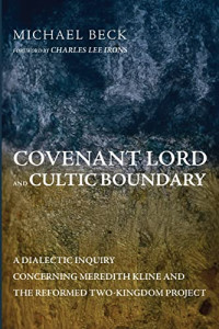 Michael Beck — Covenant Lord and Cultic Boundary : A Dialectic Inquiry Concerning Meredith Kline and the Reformed Two-Kingdom Project