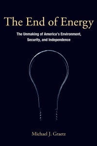 Michael J. Graetz — The End of Energy: The Unmaking of America's Environment, Security, and Independence