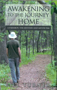 Bill Turner — Awakening To The Journey Home - A Farmboy, The Mystery And Mysticism