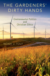 Noah J. Toly — The Gardener's Dirty Hands : Environmental Politics and Christian Ethics