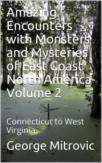 George Mitrovic — Amazing Encounters with Monsters and Mysteries of East Coast North America - 2 - Connecticut to West Virginia