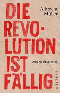 Müller, Albrecht [Müller, Albrecht] — Die Revolution ist fällig: Aber sie ist verboten (German Edition)