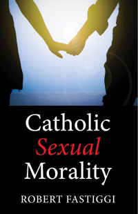 Robert L. Fastiggi; — Catholic Sexual Morality