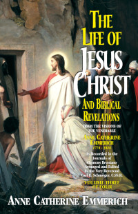 Anne Catherine Emmerich — The Life of Jesus Christ and Biblical Revelations: From the Visions of Blessed Anne Catherine Emmerich