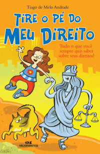 Andrade, Tiago de Melo — Tire o Pé do Meu Direito: Tudo o que você sempre quis saber sobre seus direitos!
