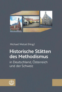 Michael Wetzel — Historische Stätten des Methodismus in Deutschland, Österreich und der Schweiz