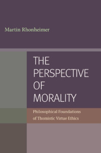 Martin Rhonheimer (Author) & Gerald Malsbary (Translator) — The Perspective of Morality: Philosophical Foundations of Thomistic Virtue Ethics