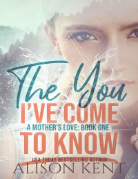 Alison Kent [Kent, Alison] — The You I've Come To Know (A Mother's Love Book 1)