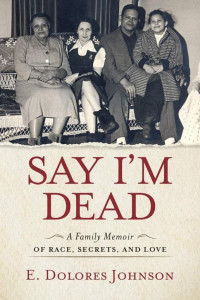 E. Dolores Johnson [Johnson, E. Dolores] — Say I'm Dead: A Family Memoir of Race, Secrets, and Love