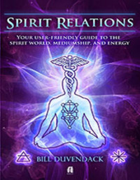 Bill Duvendack — Spirit Relations: Your user-friendly guide to the spirit world, mediumship, and energy work