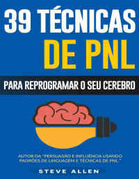 Steve Allen — PNL - 39 técnicas, padrões e estratégias de PNL para mudar a sua vida e de outros: 39 técnicas básicas e avançadas de Programação Neurolinguística para reprogramar o seu cérebro.