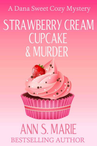 Ann S. Marie — Strawberry Cream Cupcake & Murder (Dana Sweet Cozy Mystery 1)