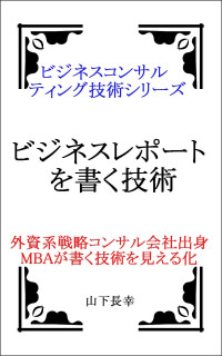 山下長幸 — ビジネスレポートを書く技術 (ビジネス･コンサルティング技術シリーズ)