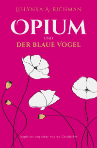 Lillynka A. Richman — OPIUM UND DER BLAUE VOGEL: Inspiriert von einer wahren Geschichte (German Edition)