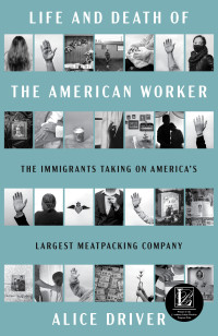 Alice Driver — Life and Death of the American Worker: The Immigrants Taking on America's Largest Meatpacking Company