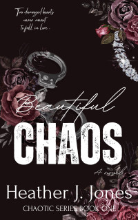 Heather J. Jones — Beautiful Chaos: Two damaged hearts never meant to fall in love. (The Chaotic Series Book 1)