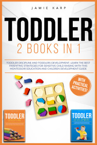 Jamie Karp — TODDLER: 2 BOOKS IN 1: Toddler Discipline and Toddlers Development. Learn the Best Parenting Strategies for Sensitive Child Raising with this Montessori Education and Children Development Guide