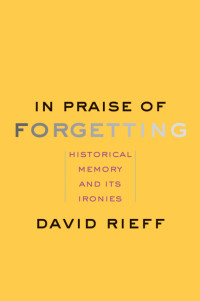 David Rieff — In Praise of Forgetting