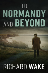 Richard Wake — To Normandy and Beyond