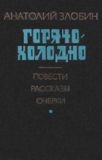 Анатолий Павлович Злобин — Горячо-холодно: Повести, рассказы, очерки