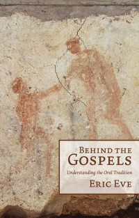 Eve, Eric; — Behind the Gospels: Understanding the Oral Tradition