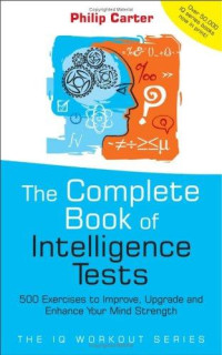 Philip J. Carter [Carter, Philip J.] — The Complete Book of Intelligence Tests: 500 Exercises to Improve, Upgrade and Enhance Your Mind Strength