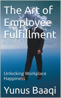 Yunus Baaqi — The Art of Employee Fulfillment: Unlocking Workplace Happiness