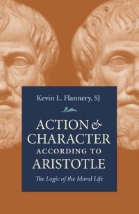 Kevin L. Flannery SJ — Action and Character According to Aristotle: The Logic of the Moral Life